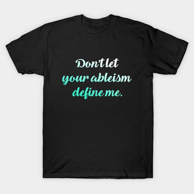 Don't let your ableism define me. T-Shirt by Dissent Clothing